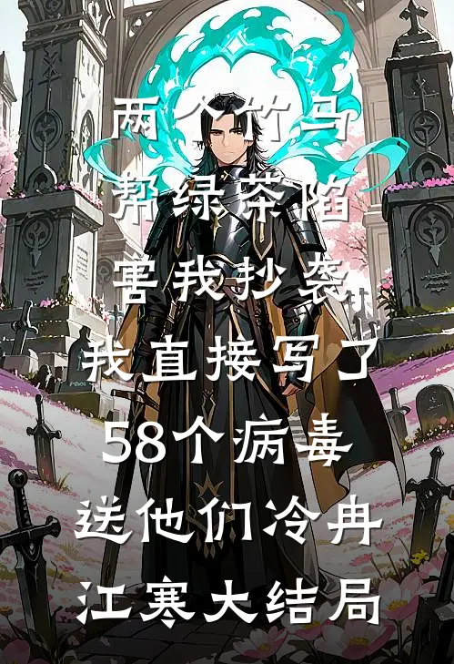 两个竹马帮绿茶陷害我抄袭，我直接写了58个病毒送他们冷冉江寒大结局