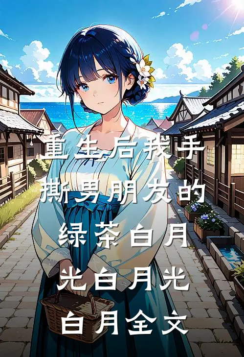 重生后我手撕男朋友的绿茶白月光白月光白月全文