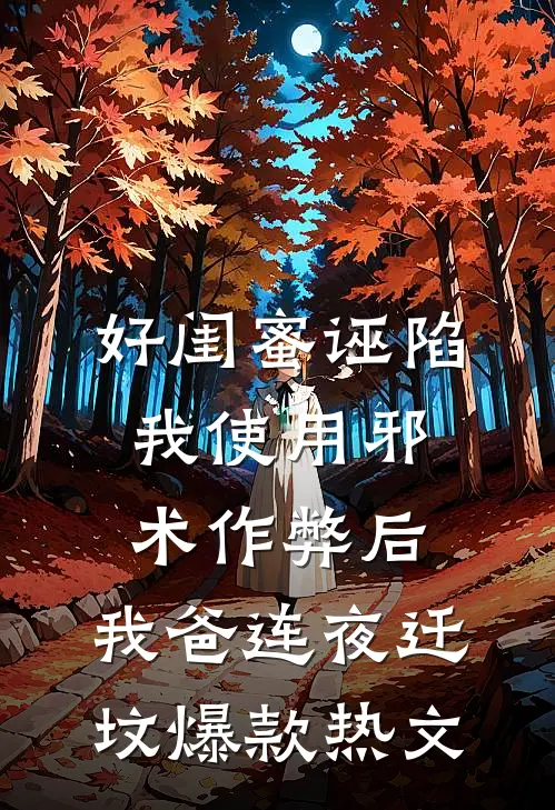 好闺蜜诬陷我使用邪术作弊后，我爸连夜迁坟爆款热文