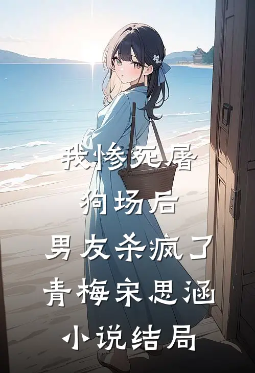 我惨死屠狗场后，男友杀疯了青梅宋思涵小说结局