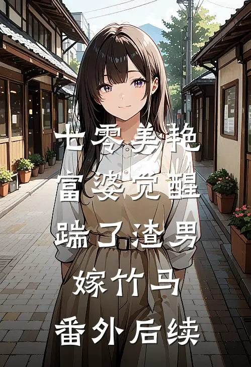 七零美艳富婆觉醒，踹了渣男嫁竹马： 番外后续