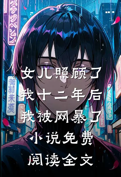 女儿照顾了我十二年后，我被网暴了小说免费阅读全文