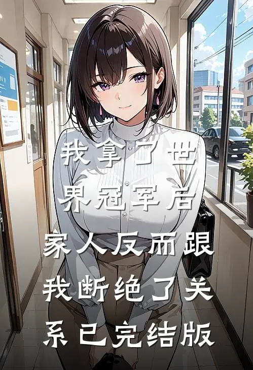 我拿了世界冠军后，家人反而跟我断绝了关系已完结版