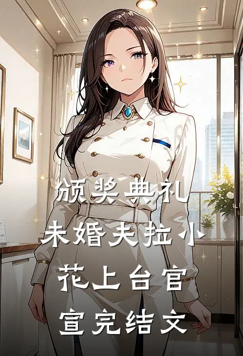 颁奖典礼，未婚夫拉小花上台官宣完结文