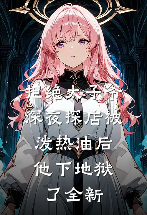 拒绝太子爷深夜探店被泼热油后，他下地狱了全新