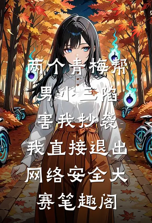 两个青梅帮男小三陷害我抄袭，我直接退出网络安全大赛笔趣阁