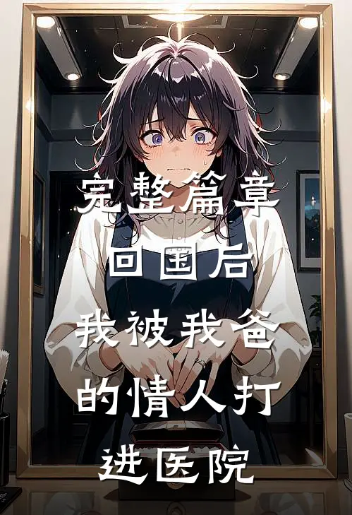 完整篇章回国后，我被我爸的情人打进医院