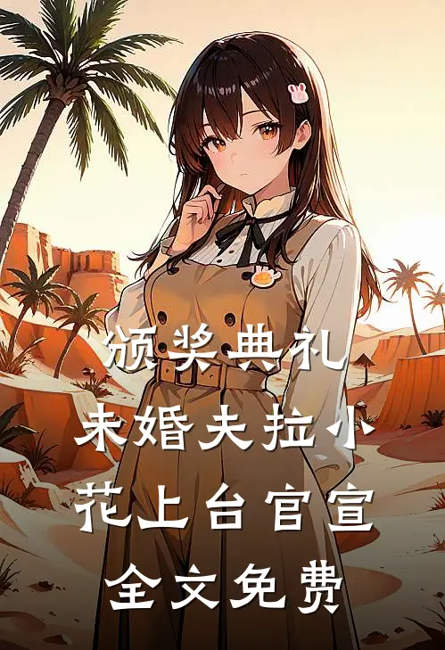颁奖典礼，未婚夫拉小花上台官宣全文免费