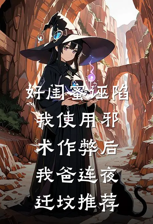 好闺蜜诬陷我使用邪术作弊后，我爸连夜迁坟推荐
