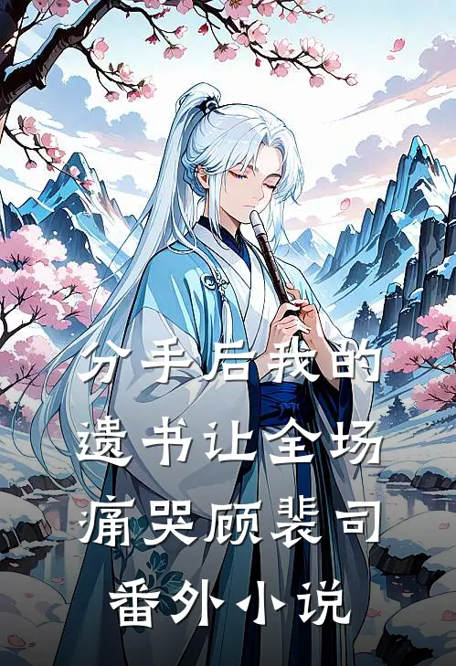 分手后我的遗书让全场痛哭顾裴司： 番外小说