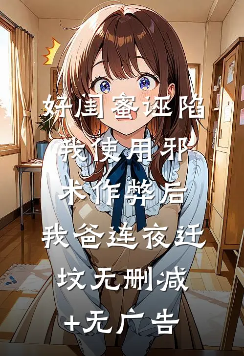 好闺蜜诬陷我使用邪术作弊后，我爸连夜迁坟无删减+无广告