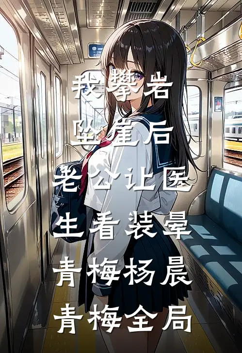 我攀岩坠崖后，老公让医生看装晕青梅杨晨青梅全局