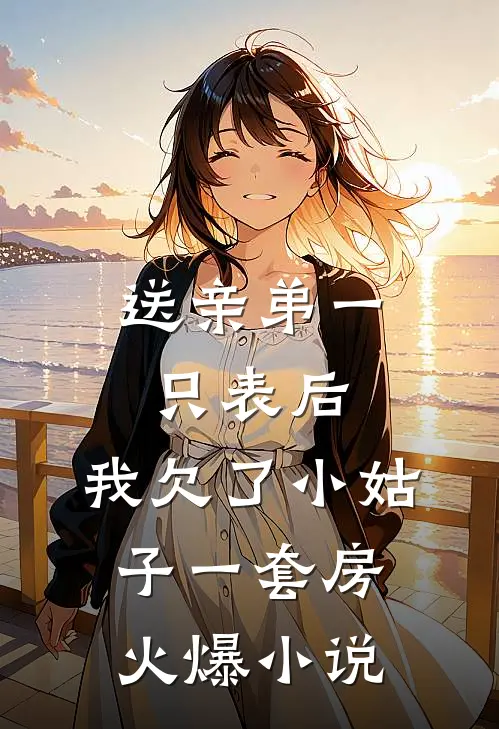 送亲弟一只表后，我欠了小姑子一套房火爆小说