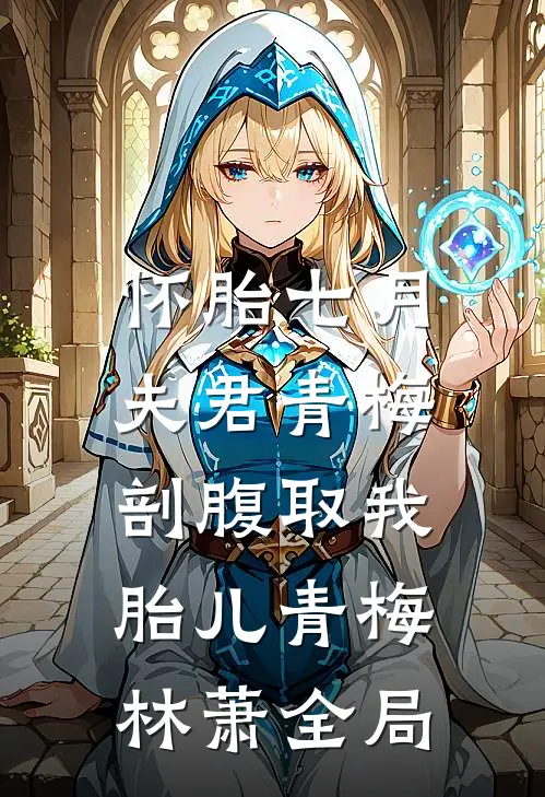 怀胎七月，夫君青梅剖腹取我胎儿青梅林萧全局