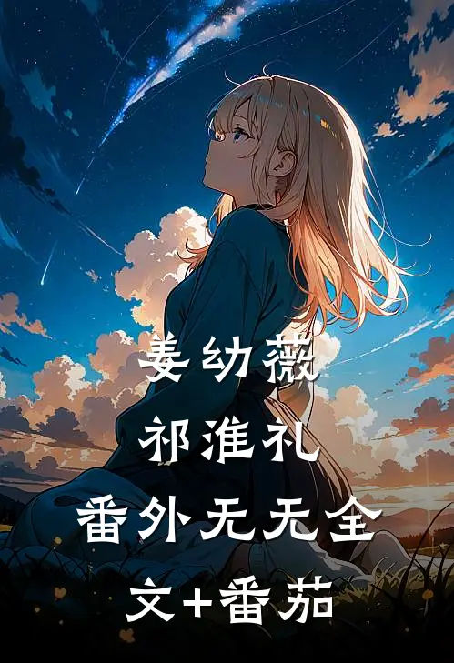 姜幼薇祁淮礼： 番外无无全文+番茄