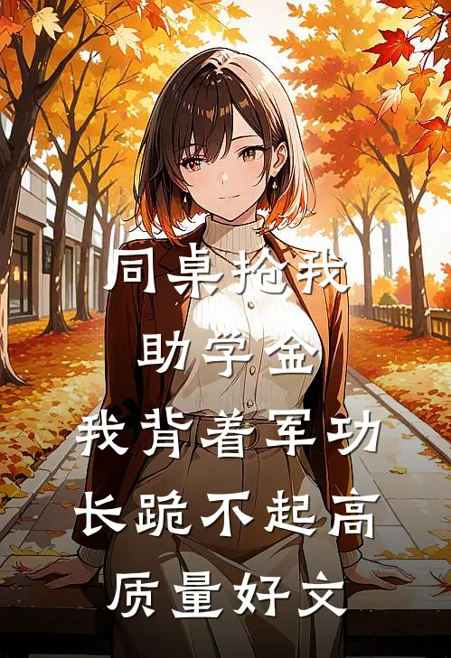 同桌抢我助学金，我背着军功长跪不起高质量好文