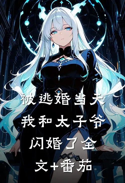 被逃婚当天，我和太子爷闪婚了全文+番茄