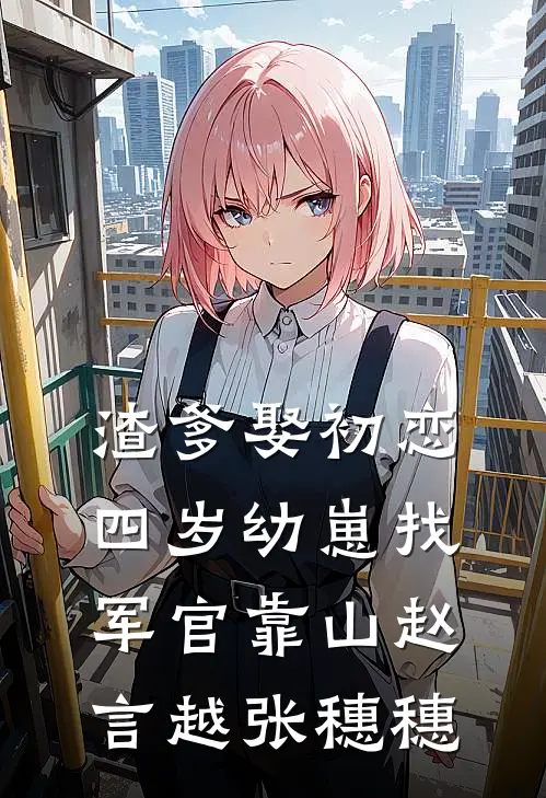 渣爹娶初恋，四岁幼崽找军官靠山赵言越张穗穗