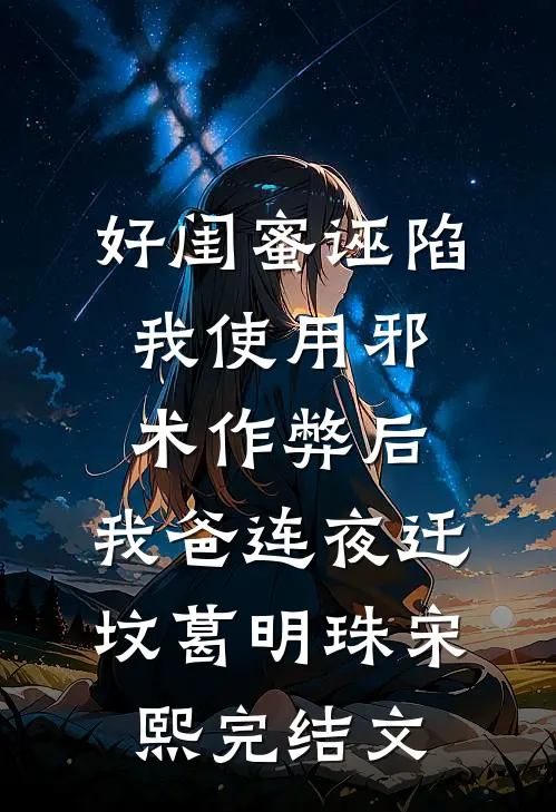 好闺蜜诬陷我使用邪术作弊后，我爸连夜迁坟葛明珠宋熙完结文