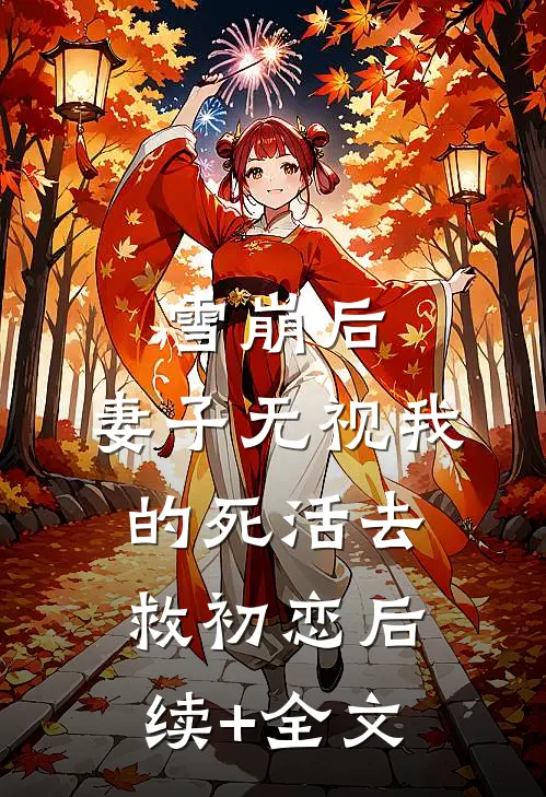 雪崩后，妻子无视我的死活去救初恋后续+全文