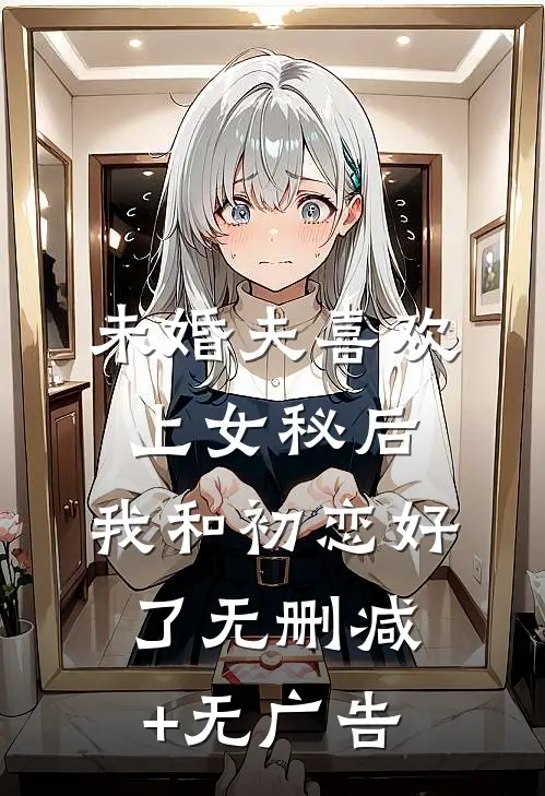 未婚夫喜欢上女秘后，我和初恋好了无删减+无广告