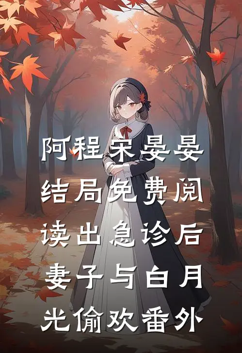阿程宋晏晏结局免费阅读出急诊后，妻子与白月光偷欢番外