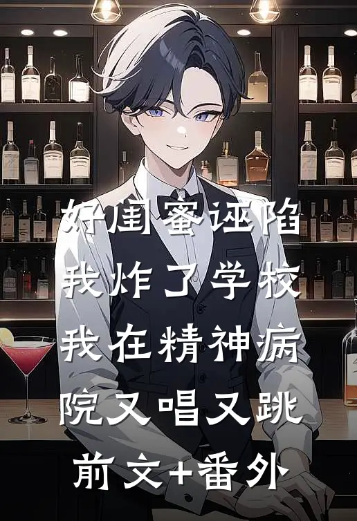 好闺蜜诬陷我炸了学校，我在精神病院又唱又跳前文+番外