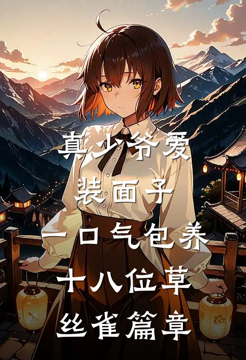 真少爷爱装面子，一口气包养十八位草丝雀篇章