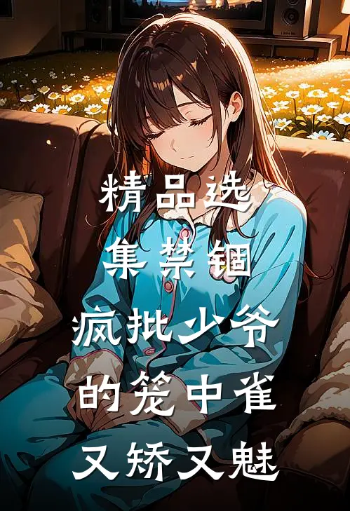 精品选集禁锢：疯批少爷的笼中雀又矫又魅