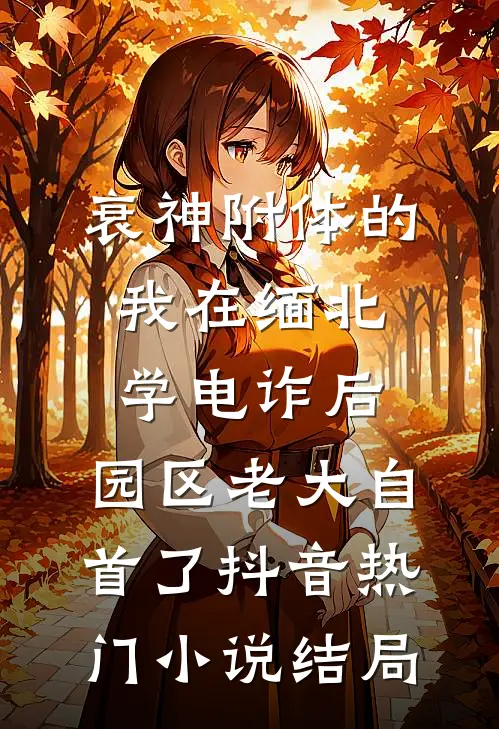 衰神附体的我在缅北学电诈后，园区老大自首了抖音热门小说结局
