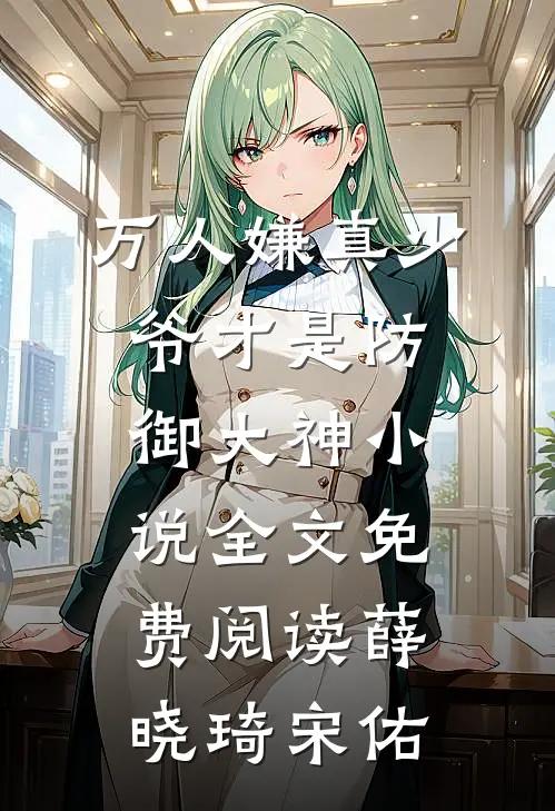 万人嫌真少爷才是防御大神小说全文免费阅读薛晓琦宋佑