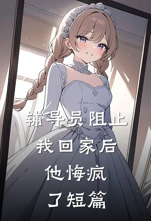 辅导员阻止我回家后，他悔疯了短篇