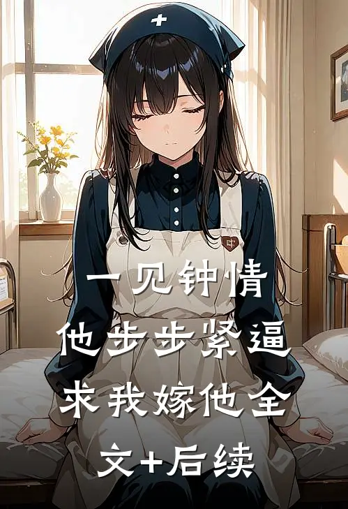 一见钟情，他步步紧逼求我嫁他全文+后续
