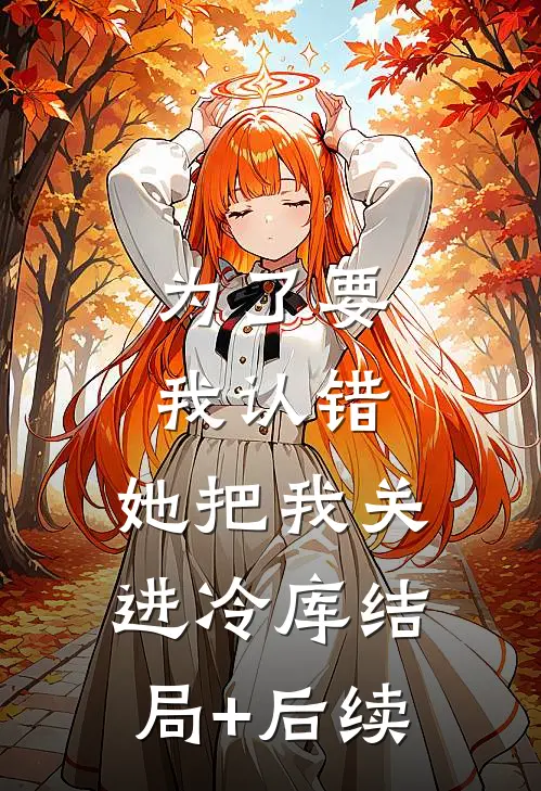 为了要我认错，她把我关进冷库结局+后续