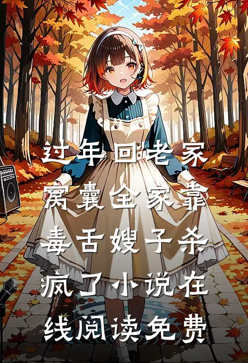过年回老家，窝囊全家靠毒舌嫂子杀疯了小说在线阅读免费