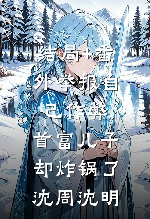 结局+番外举报自己作弊，首富儿子却炸锅了沈周沈明