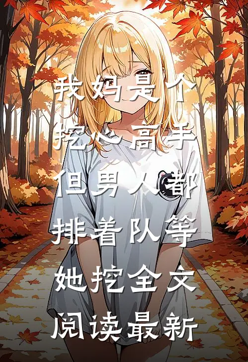 我妈是个挖心高手，但男人都排着队等她挖全文阅读最新