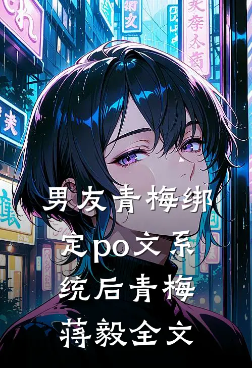 男友青梅绑定po文系统后青梅蒋毅全文