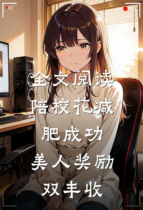 全文阅读陪校花减肥成功，美人奖励双丰收