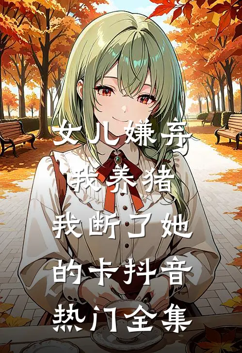 女儿嫌弃我养猪，我断了她的卡抖音热门全集