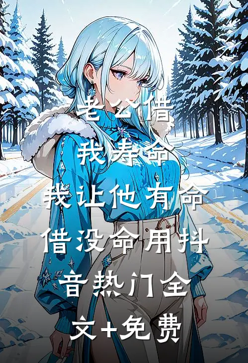 老公借我寿命，我让他有命借没命用抖音热门全文+免费