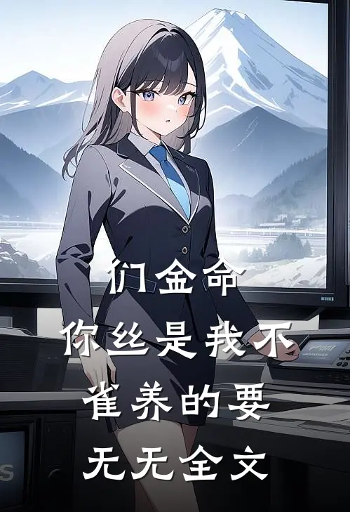 们金命，你丝是我不雀养的要无无全文