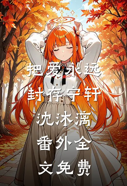 把爱永远封存宁轩沈沐漓： 番外全文免费