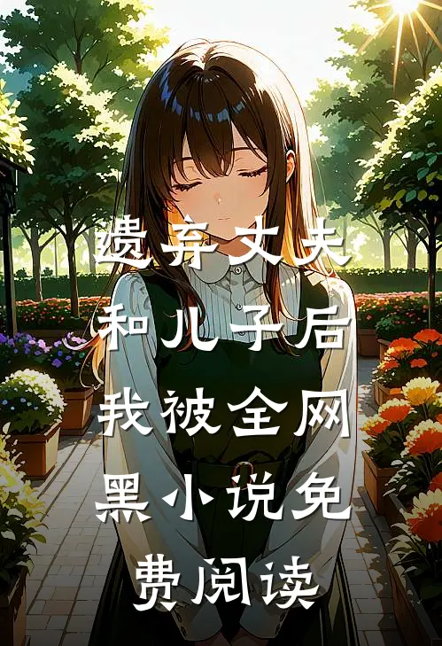 遗弃丈夫和儿子后，我被全网黑小说免费阅读