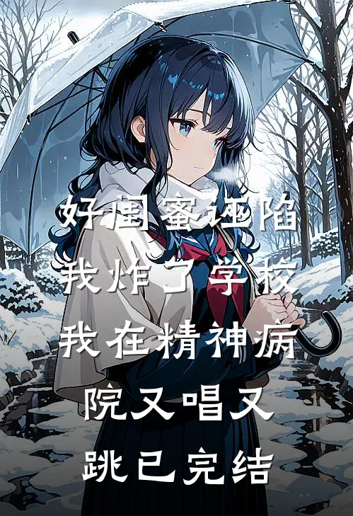 好闺蜜诬陷我炸了学校，我在精神病院又唱又跳已完结
