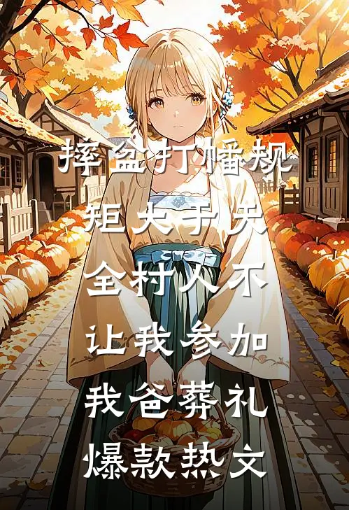 摔盆打幡规矩大于天，全村人不让我参加我爸葬礼爆款热文