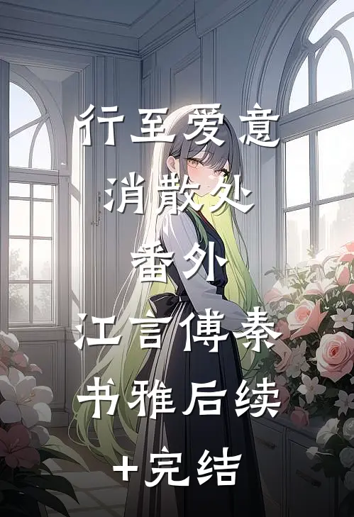 行至爱意消散处： 番外 ,江言傅秦书雅后续+完结