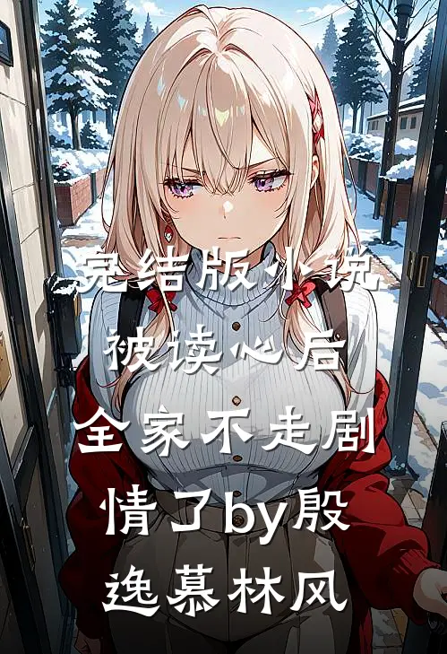 完结版小说被读心后，全家不走剧情了by殷逸慕林风