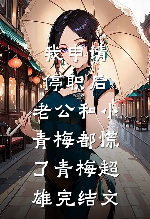 我申请停职后，老公和小青梅都慌了青梅超雄完结文