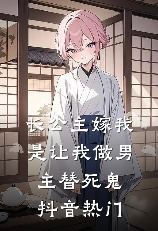 长公主嫁我，是让我做男主替死鬼抖音热门